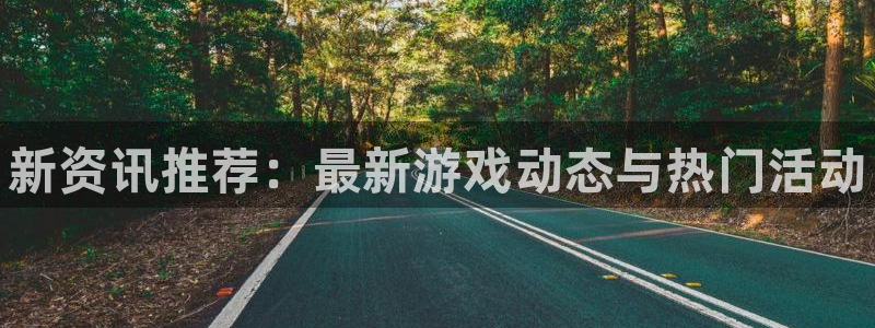 辉达娱乐登录地址：新资讯推荐：最新游戏动态与热门活动