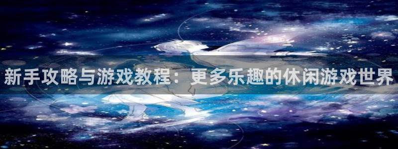 辉达娱乐登陆地址：新手攻略与游戏教程：更多乐趣的休闲游戏世界