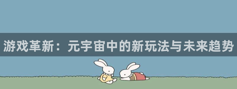 辉达娱乐注册：游戏革新：元宇宙中的新玩法与未来趋势