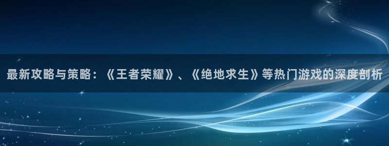 辉达娱乐官方注册登录：最新攻略与策略：《王者荣耀》、《绝地求