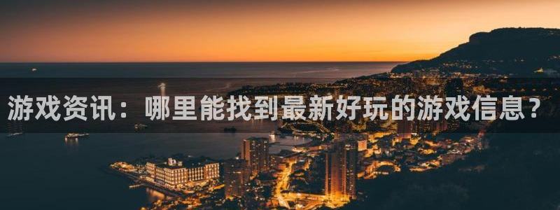 沐春辉达娱乐：游戏资讯：哪里能找到最新好玩的游戏信息？