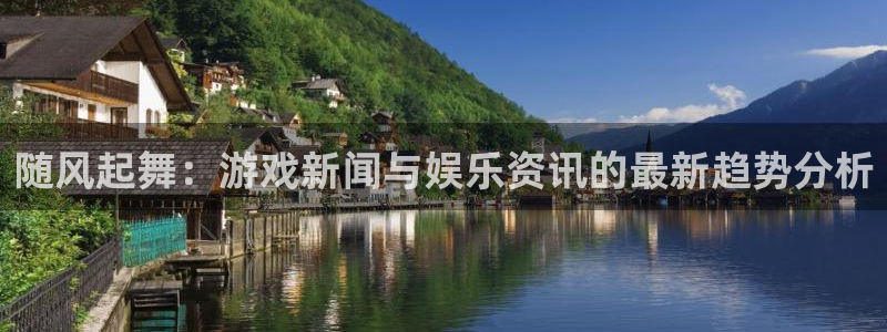 辉达娱乐平台：随风起舞：游戏新闻与娱乐资讯的最新趋势分析
