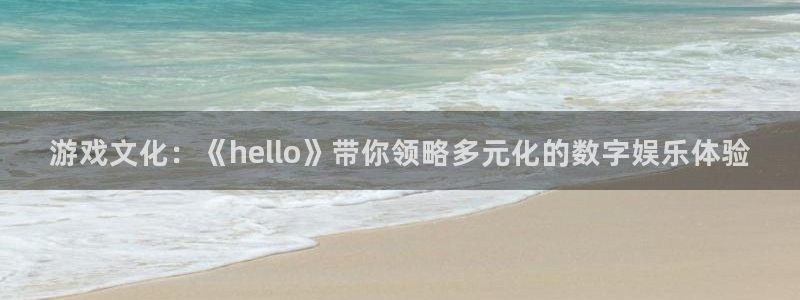 辉达娱乐注册登录：游戏文化：《hello》带你领略多元化的数
