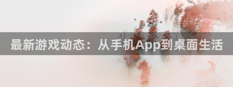 辉达娱乐最新消息：最新游戏动态：从手机App到桌面生活