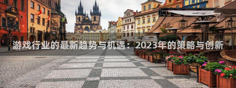 辉达娱乐登陆：游戏行业的最新趋势与机遇：2023年的策略与创