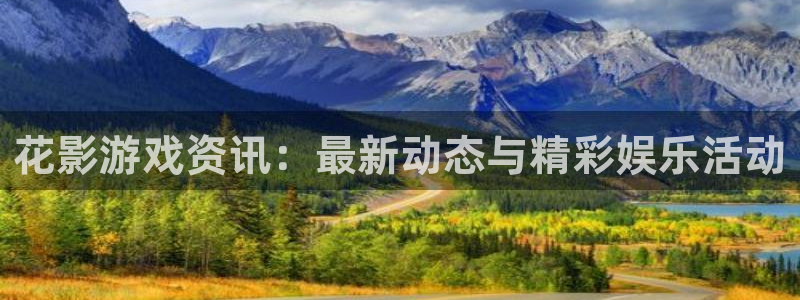 辉达娱乐app下载地址：花影游戏资讯：最新动态与精彩娱乐活动